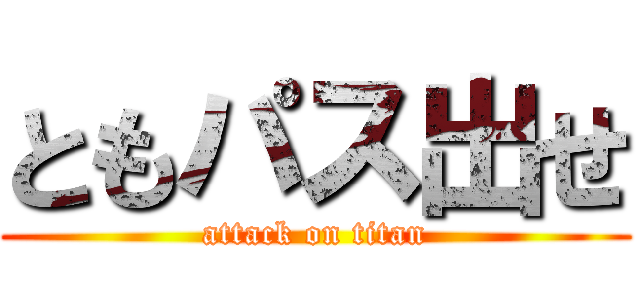 ともパス出せ (attack on titan)