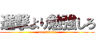 進撃より勉強しろ (no attack!)