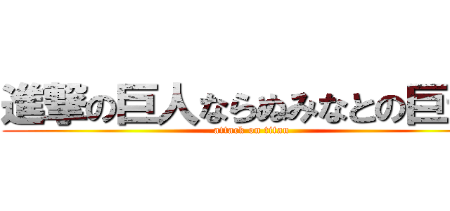 進撃の巨人ならぬみなとの巨ちん (attack on titan)