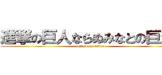 進撃の巨人ならぬみなとの巨ちん (attack on titan)