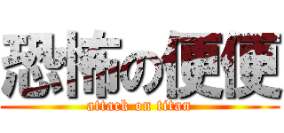 恐怖の便便 (attack on titan)