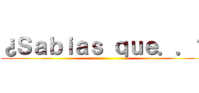 ¿Ｓａｂｉａｓ ｑｕｅ．．？ ()