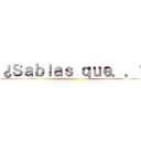 ¿Ｓａｂｉａｓ ｑｕｅ．．？ ()