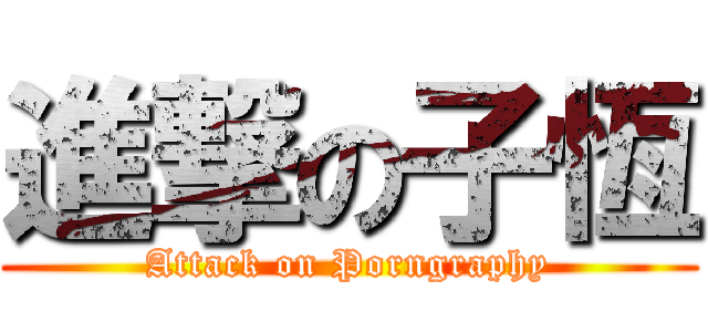 進撃の子恆 (Attack on Porngraphy)