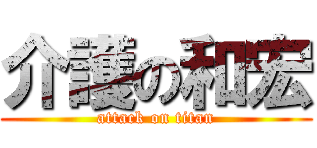 介護の和宏 (attack on titan)