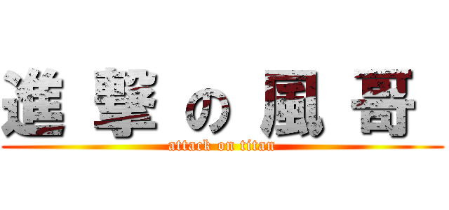 進 撃 の 風 哥  (attack on titan)