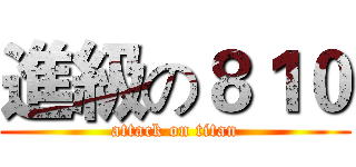 進級の８１０ (attack on titan)