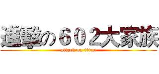 進擊の６０２大家族 (attack on titan)