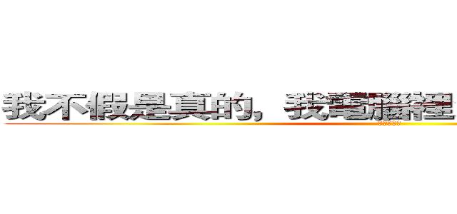 我不假是真的，我電腦裡沒初音都是重音， (張青霖保證)