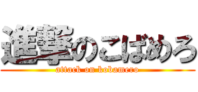 進撃のこばめろ (attack on kobamero)
