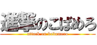 進撃のこばめろ (attack on kobamero)