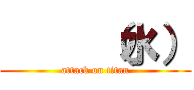      （水） (attack on titan)