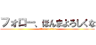 フォロー、ほんまよろしくな (attack on titan)