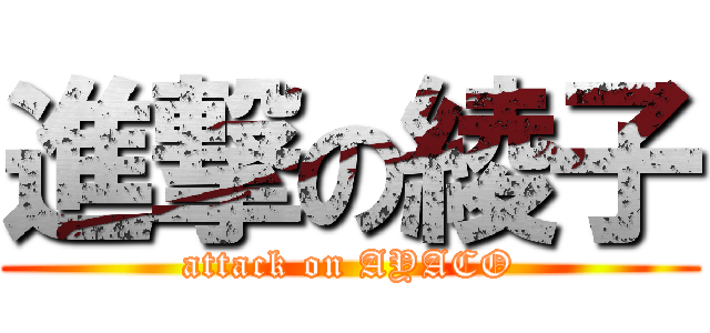 進撃の綾子 (attack on AYACO)