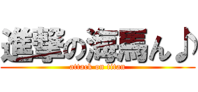 進撃の海馬ん♪ (attack on titan)