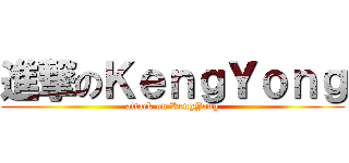 進撃のＫｅｎｇＹｏｎｇ (attack on KengYong)