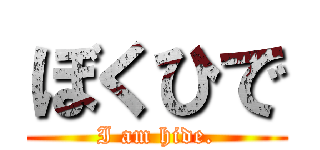 ぼくひで (I am hide.)