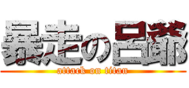 暴走の呂爺 (attack on titan)