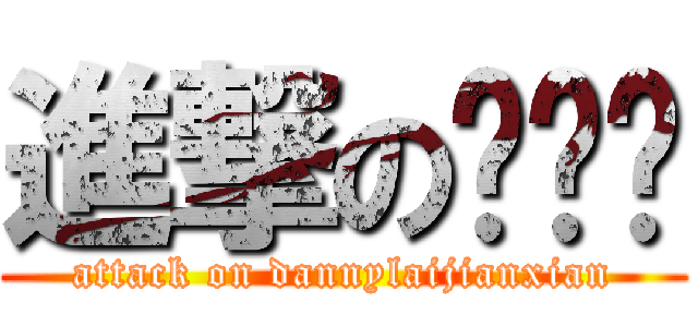 進撃の赖见贤 (attack on dannylaijianxian)