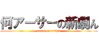 何アーサーの新劇ん (attack on arthur)