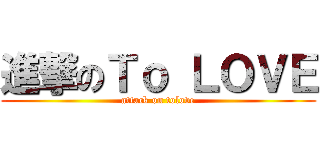 進撃のＴｏ ＬＯＶＥ (attack on tolove)