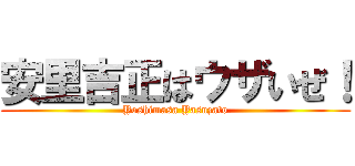 安里吉正はウザいぜ！ (Yoshimasa Yasuzato)