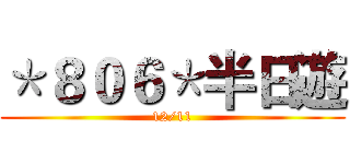 ＊８０６＊半日遊 (12/11)