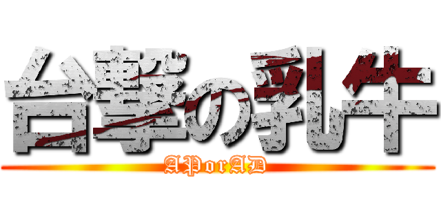 台撃の乳牛 (APorAD)