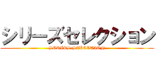 シリーズセレクション (SERIES SELECTION)