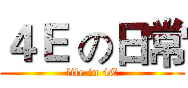 ４Ｅ の日常 (life in 4E)