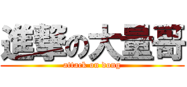 進撃の大量哥 (attack on dong)