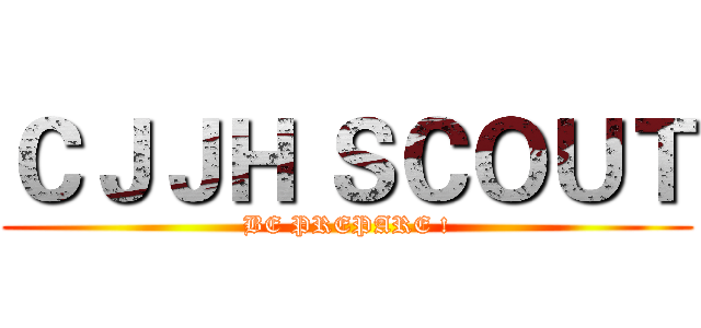 ＣＪＪＨ ＳＣＯＵＴ (BE PREPARE !)