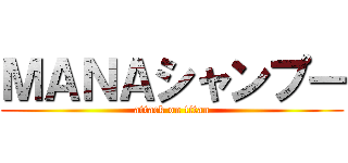 ＭＡＮＡシャンプー (attack on titan)