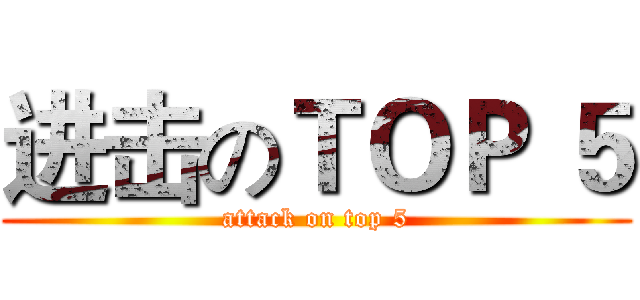 进击のＴＯＰ ５ (attack on top 5)