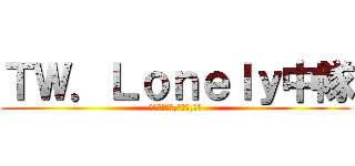 ＴＷ．Ｌｏｎｅｌｙ中隊 (此團徵收人才,技術好,ㄎㄎ)