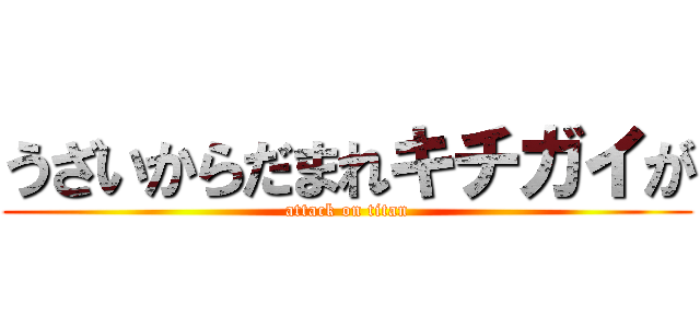 うざいからだまれキチガイが (attack on titan)