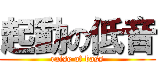 起動の低音 (raise of bass)