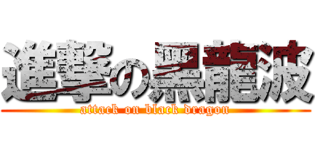 進撃の黑龍波 (attack on black dragon)