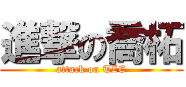 進撃の喬柘 (attack on TZE)