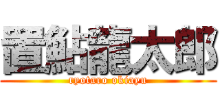 置鮎龍太郎 (ryotaro okiayu)