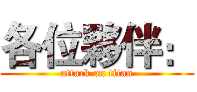 各位夥伴： (attack on titan)