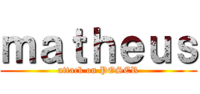 ｍａｔｈｅｕｓ (attack on POSER)