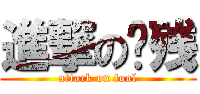 進撃の脑残 (attack on fool)