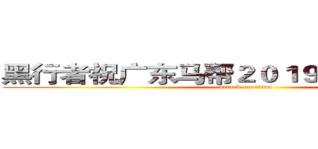 黑行者祝广东马帮２０１９年会圆满成功 (attack on titan)
