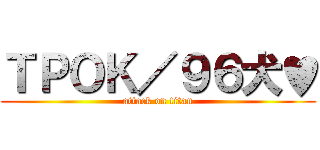 ＴＰＯＫ／９６犬♥ (attack on titan)