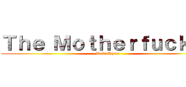 Ｔｈｅ Ｍｏｔｈｅｒｆｕｃｋｅｒ (DokuRyuu)