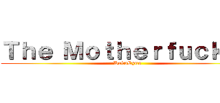 Ｔｈｅ Ｍｏｔｈｅｒｆｕｃｋｅｒ (DokuRyuu)