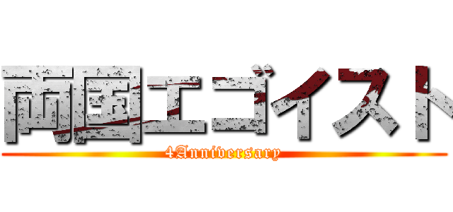 両国エゴイスト (4Anniversary)