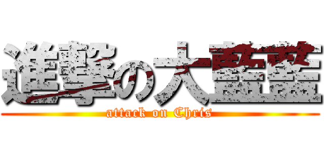 進撃の大藍藍 (attack on Chris)