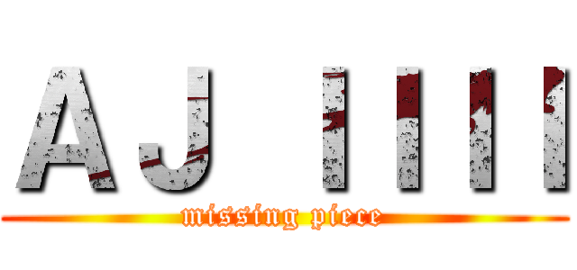 ＡＪ ＩＩＩＩ (missing piece)